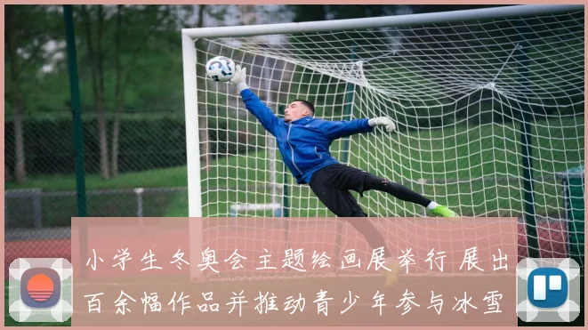 小学生冬奥会主题绘画展举行 展出百余幅作品并推动青少年参与冰雪运动