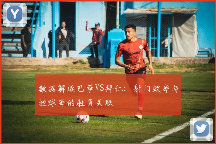 数据解读巴萨VS拜仁：射门效率与控球率的胜负关联