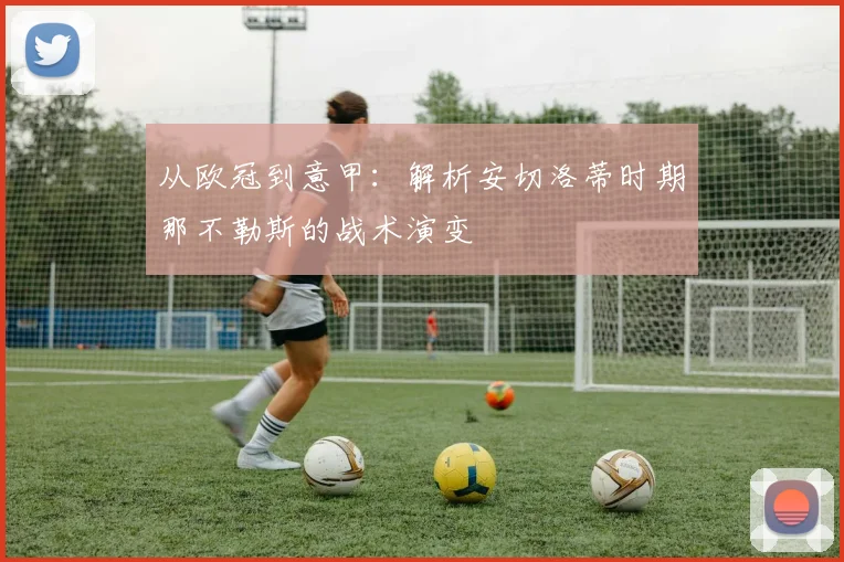 从欧冠到意甲：解析安切洛蒂时期那不勒斯的战术演变
