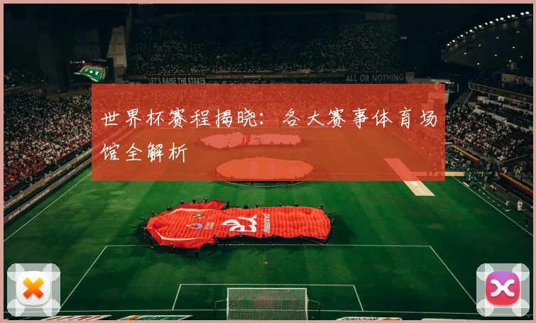 世界杯赛程揭晓：各大赛事体育场馆全解析