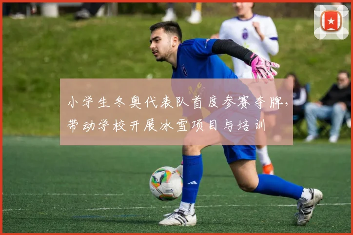 小学生冬奥代表队首度参赛夺牌，带动学校开展冰雪项目与培训