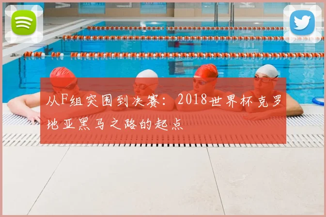 从F组突围到决赛：2018世界杯克罗地亚黑马之路的起点