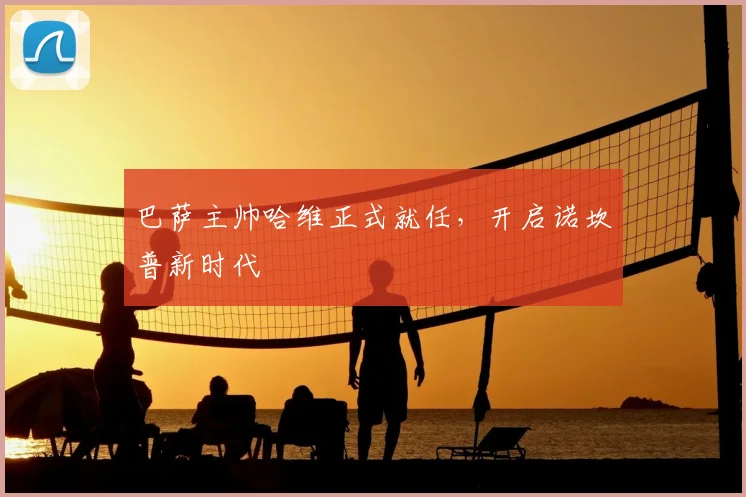 巴萨主帅哈维正式就任，开启诺坎普新时代