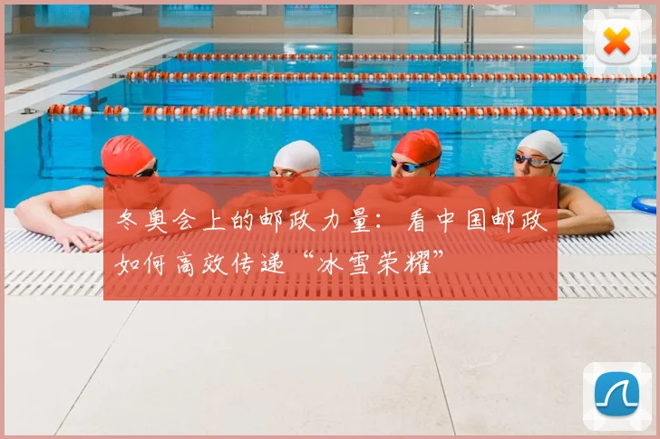 冬奥会上的邮政力量：看中国邮政如何高效传递“冰雪荣耀”